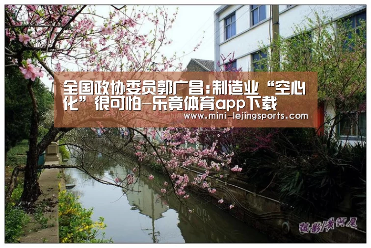 全国政协委员郭广昌:制造业“空心化”很可怕-乐竟体育app下载(图2) 乐竟体育官网