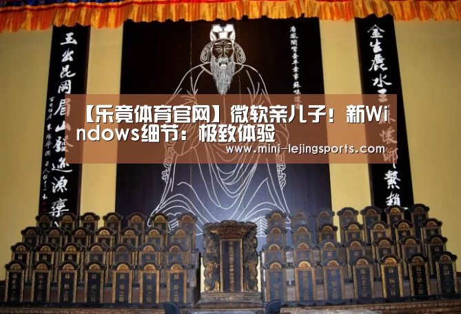 【乐竟体育官网】微软亲儿子!新Windows细节:极致体验(图3) 乐竟体育app